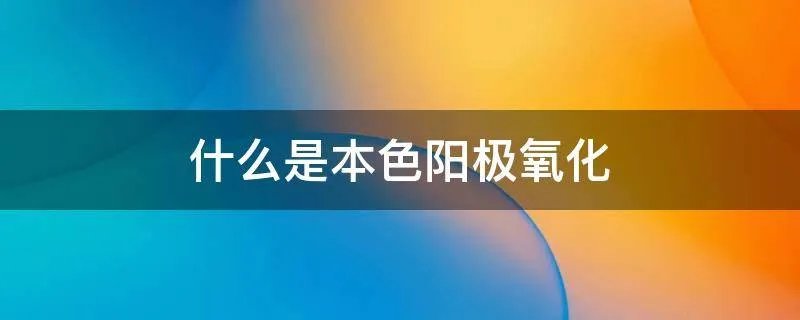什么是本色阳极氧化