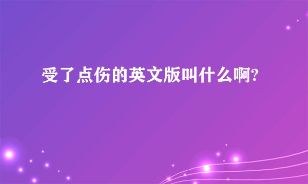 受了点伤的英文版叫什么啊?
