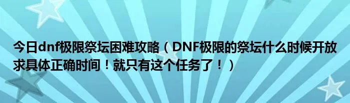 今日dnf极限祭坛困难攻略（DNF极限的祭坛什么时候开放求具体正确时间！就只有这个任务了！）