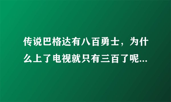 传说巴格达有八百勇士，为什么上了电视就只有三百了呢？急！！！