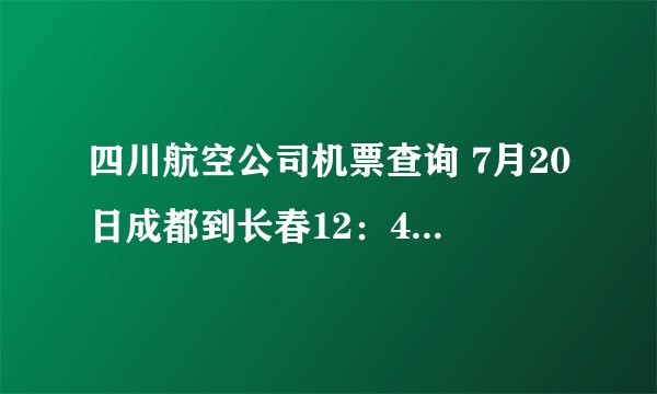 四川航空公司机票查询 7月20日成都到长春12：403U8857航班的时间是否提前了
