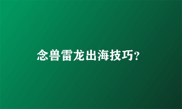 念兽雷龙出海技巧？