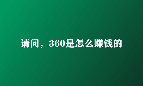 请问，360是怎么赚钱的