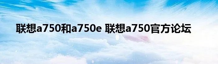 联想a750和a750e 联想a750官方论坛