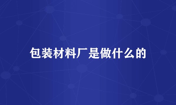 包装材料厂是做什么的