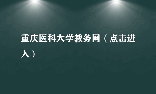 重庆医科大学教务网（点击进入）