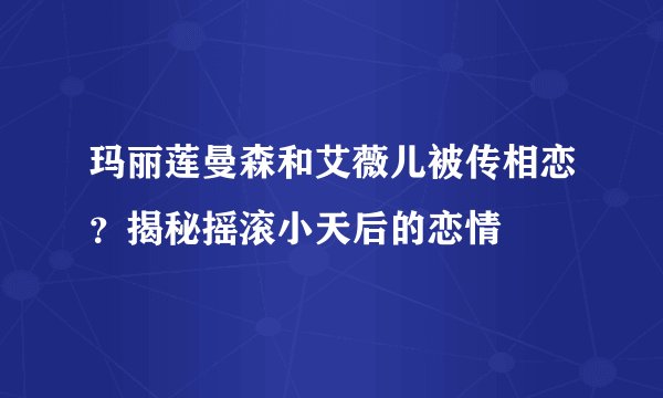 玛丽莲曼森和艾薇儿被传相恋？揭秘摇滚小天后的恋情