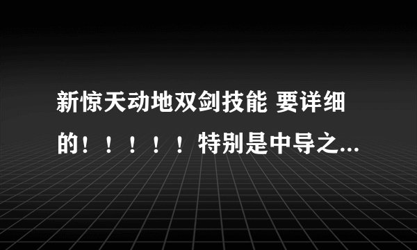 新惊天动地双剑技能 要详细的!!!!!特别是中导之后的,包括缓冲技能。能有解释最好!!!!