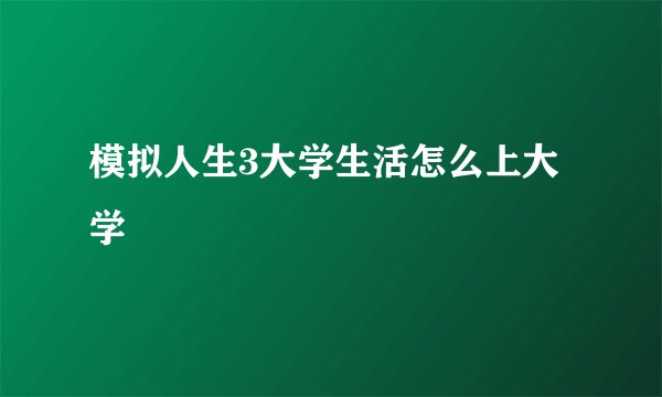 模拟人生3大学生活怎么上大学