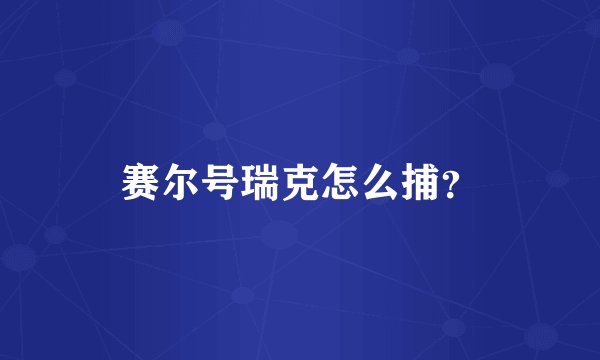 赛尔号瑞克怎么捕？