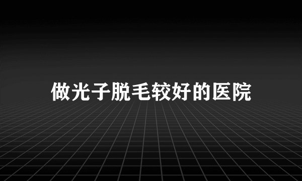 做光子脱毛较好的医院