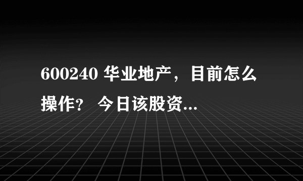600240 华业地产，目前怎么操作？ 今日该股资金面有没有问题？