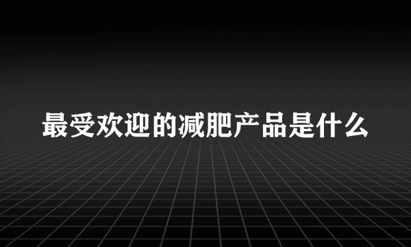 最受欢迎的减肥产品是什么
