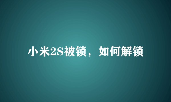 小米2S被锁，如何解锁