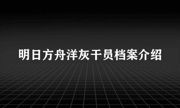 明日方舟洋灰干员档案介绍