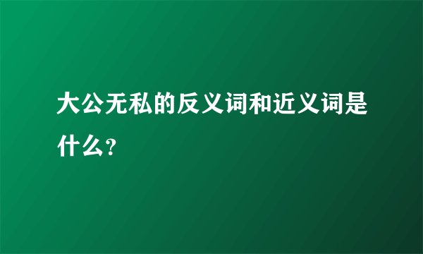 大公无私的反义词和近义词是什么？