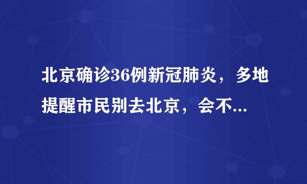 北京确诊36例新冠肺炎，多地提醒市民别去北京，会不会封城？