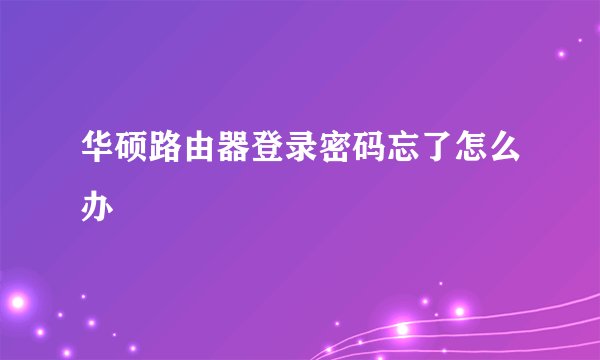 华硕路由器登录密码忘了怎么办