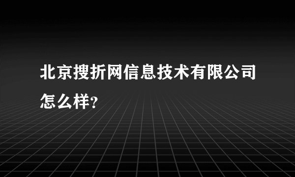 北京搜折网信息技术有限公司怎么样?