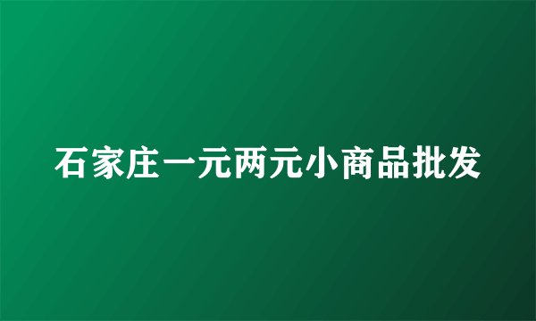 石家庄一元两元小商品批发