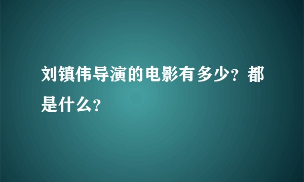 刘镇伟导演的电影有多少？都是什么？