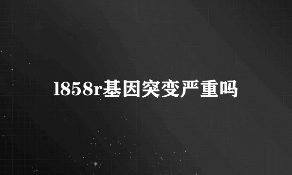 l858r基因突变严重吗