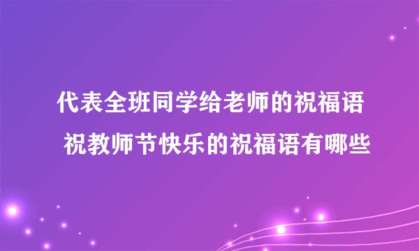 代表全班同学给老师的祝福语 祝教师节快乐的祝福语有哪些