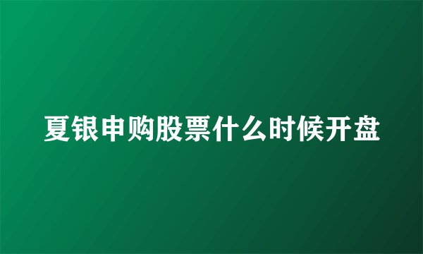 夏银申购股票什么时候开盘