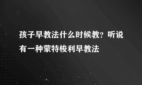 孩子早教法什么时候教？听说有一种蒙特梭利早教法