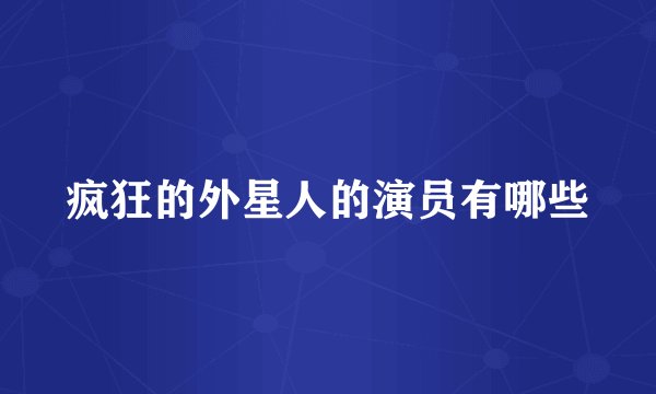 疯狂的外星人的演员有哪些