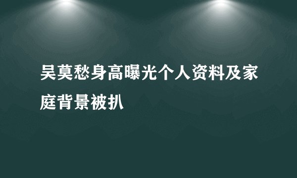 吴莫愁身高曝光个人资料及家庭背景被扒