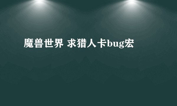魔兽世界 求猎人卡bug宏