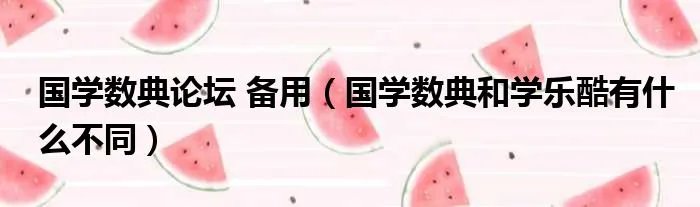 国学数典论坛 备用（国学数典和学乐酷有什么不同）