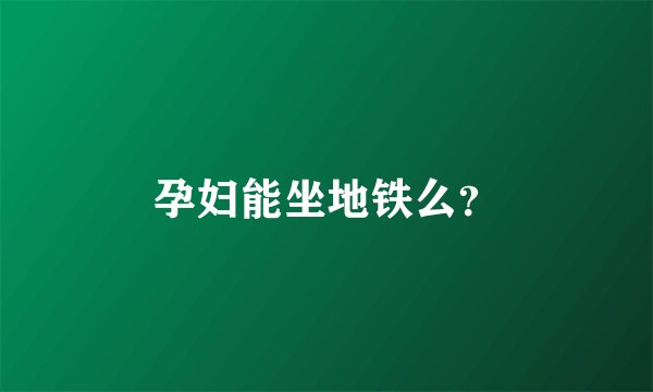 孕妇能坐地铁么？