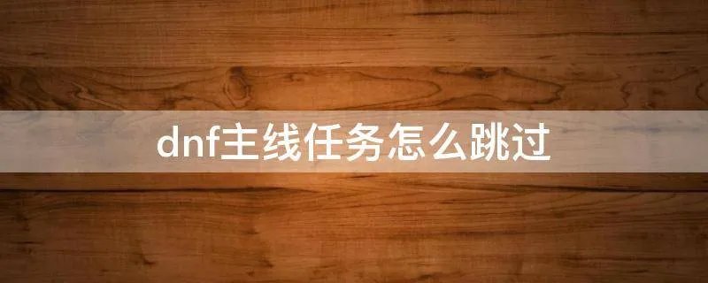 dnf主线任务怎么跳过