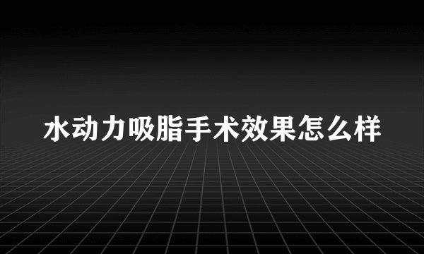 水动力吸脂手术效果怎么样
