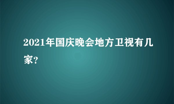 2021年国庆晚会地方卫视有几家？