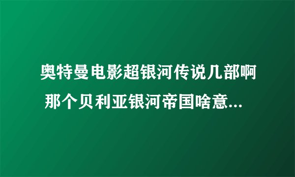 奥特曼电影超银河传说几部啊 那个贝利亚银河帝国啥意思啊，还有啥外传啥玩意啊