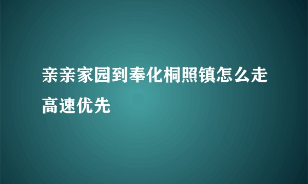 亲亲家园到奉化桐照镇怎么走高速优先