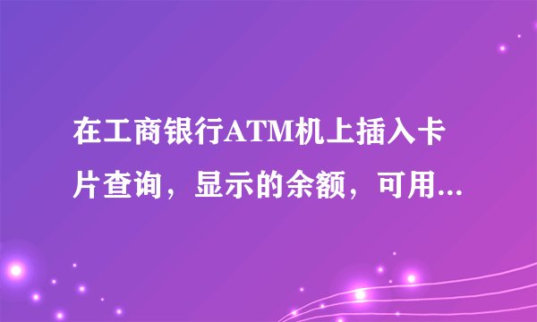 在工商银行ATM机上插入卡片查询，显示的余额，可用余额，可取现余额，和最优还款额都是什么意思？