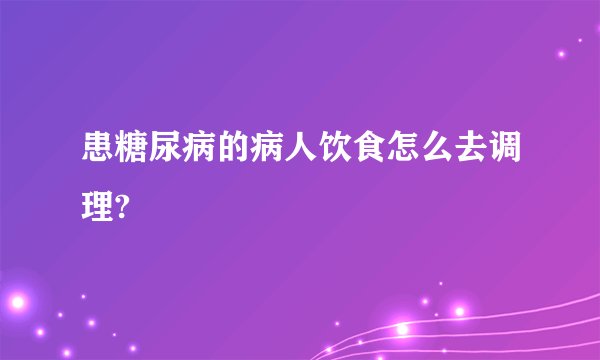患糖尿病的病人饮食怎么去调理?