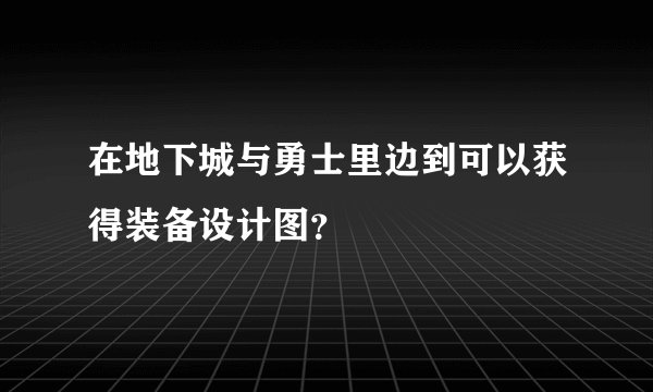 在地下城与勇士里边到可以获得装备设计图?