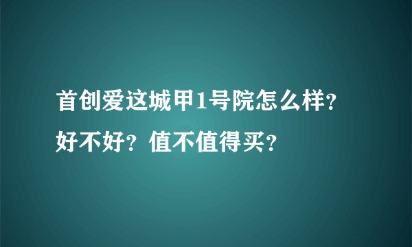 首创爱这城甲1号院怎么样？好不好？值不值得买？