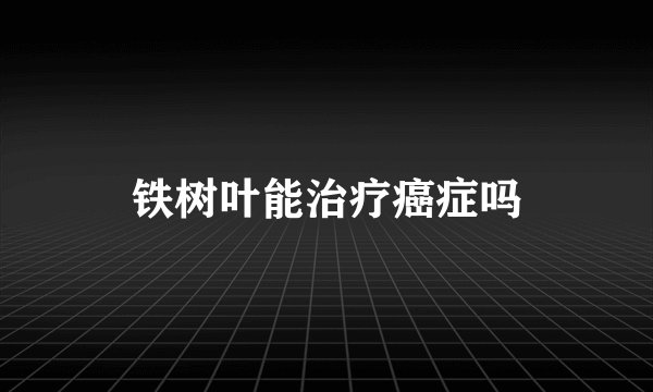 铁树叶能治疗癌症吗