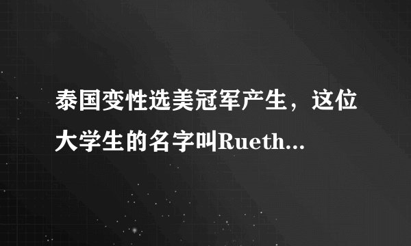 泰国变性选美冠军产生，这位大学生的名字叫RuethaipreeyaNuangle