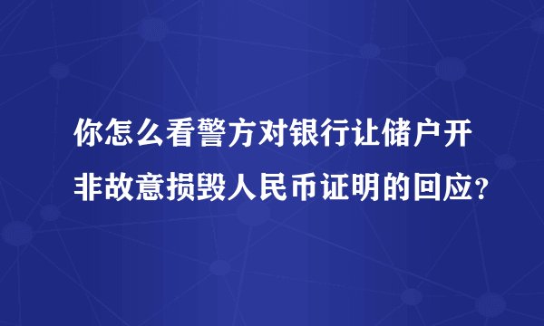 你怎么看警方对银行让储户开非故意损毁人民币证明的回应?