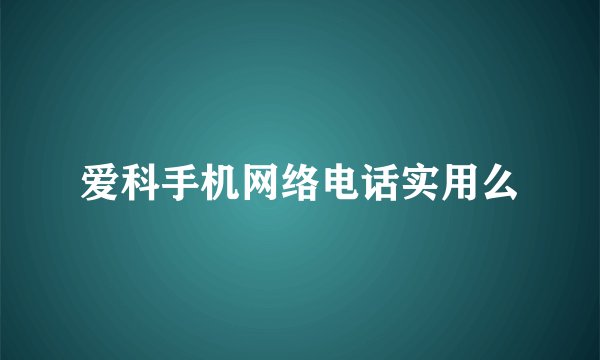 爱科手机网络电话实用么