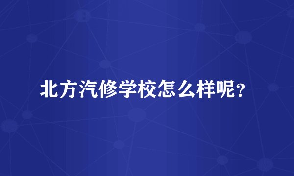 北方汽修学校怎么样呢？