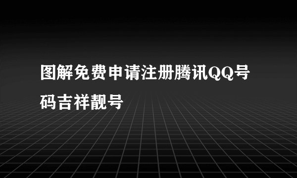 图解免费申请注册腾讯QQ号码吉祥靓号