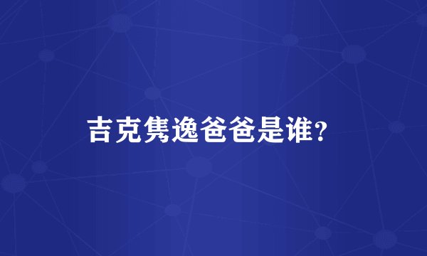 吉克隽逸爸爸是谁？